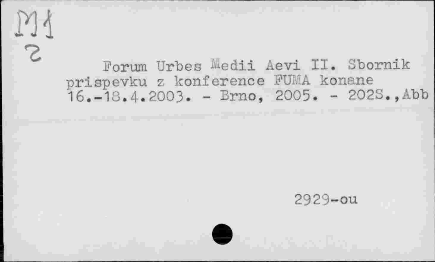 ﻿Forum Urbes Medii Aevi II. Sbornik prispevku z konference FUMA konane 16.-18.4.2003. - Brno, 2005. - 202S.,Abb
2929-ou